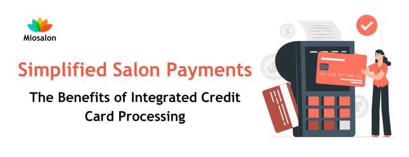 Simplified Salon Payments: The Benefits of Integrated Credit Card Processing